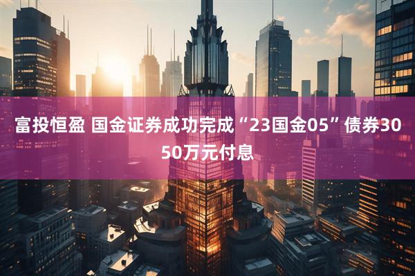 富投恒盈 国金证券成功完成“23国金05”债券3050万元付息