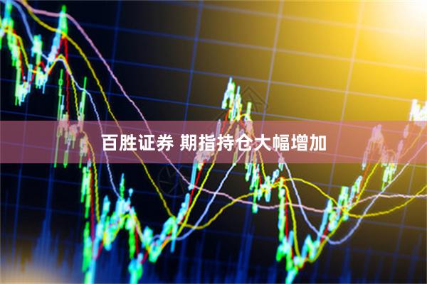 百胜证券 期指持仓大幅增加