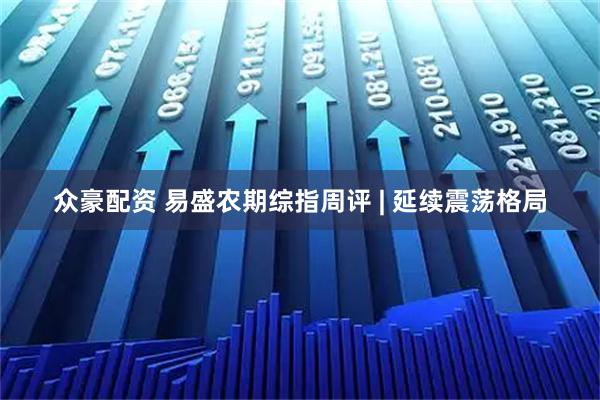 众豪配资 易盛农期综指周评 | 延续震荡格局