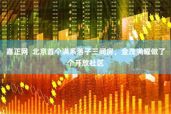 嘉正网  北京首个满系落子三间房，金茂满曜做了个开放社区