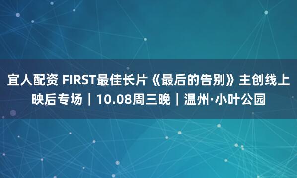 宜人配资 FIRST最佳长片《最后的告别》主创线上映后专场｜10.08周三晚｜温州·小叶公园