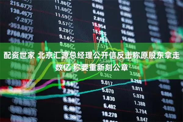 配资世家 北京汇源总经理公开信反击称原股东拿走数亿 称要重新刻公章