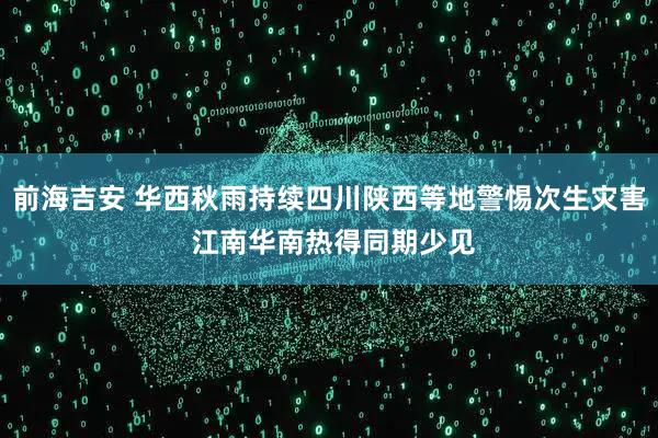 前海吉安 华西秋雨持续四川陕西等地警惕次生灾害 江南华南热得同期少见