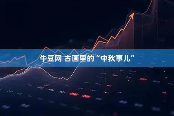 牛豆网 古画里的“中秋事儿”