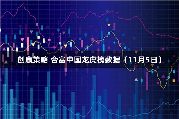 创赢策略 合富中国龙虎榜数据（11月5日）