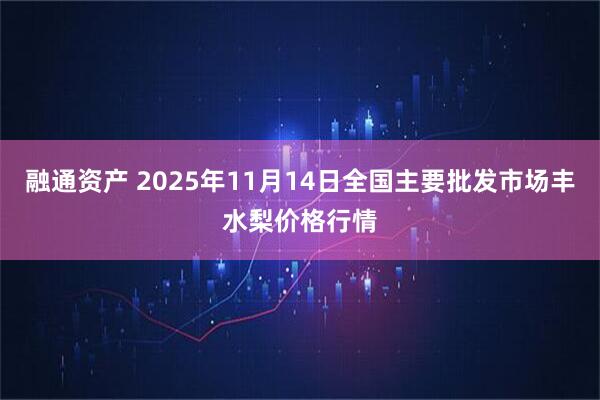 融通资产 2025年11月14日全国主要批发市场丰水梨价格行情