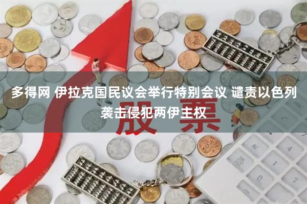 多得网 伊拉克国民议会举行特别会议 谴责以色列袭击侵犯两伊主权