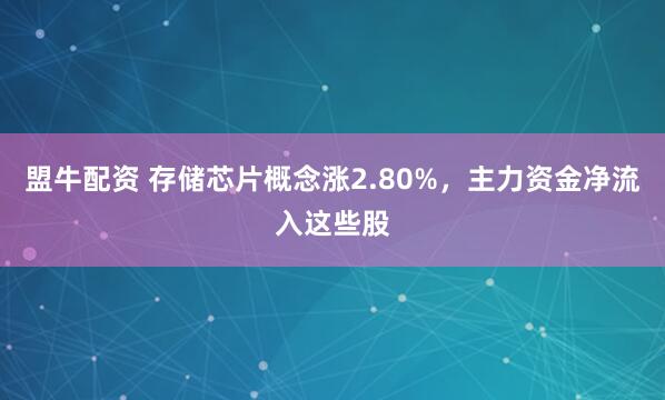 盟牛配资 存储芯片概念涨2.80%，主力资金净流入这些股