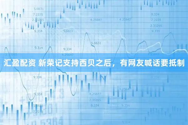 汇盈配资 新荣记支持西贝之后，有网友喊话要抵制