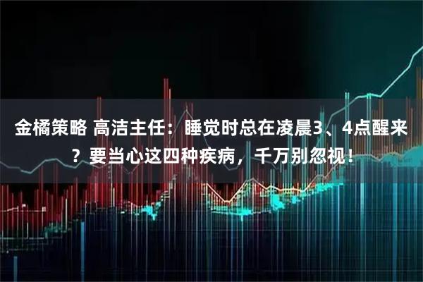 金橘策略 高洁主任：睡觉时总在凌晨3、4点醒来？要当心这四种疾病，千万别忽视！