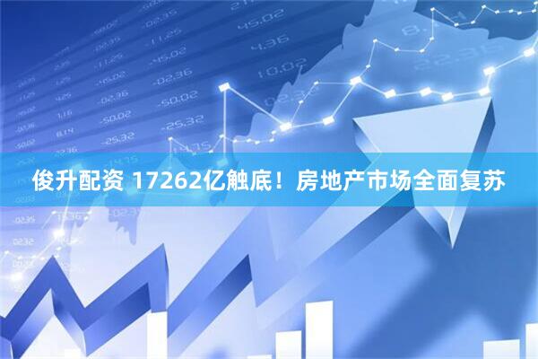 俊升配资 17262亿触底！房地产市场全面复苏