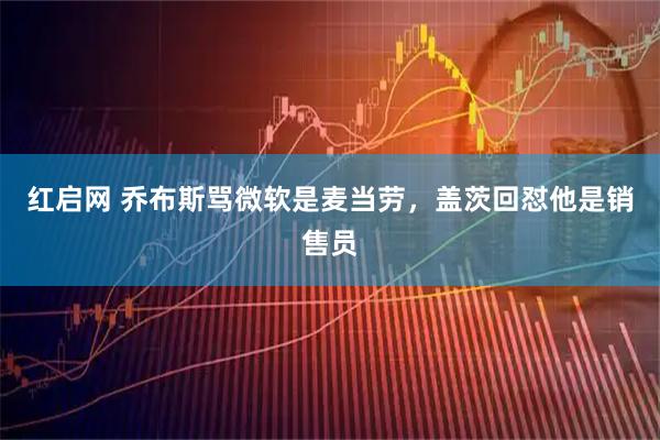 红启网 乔布斯骂微软是麦当劳，盖茨回怼他是销售员