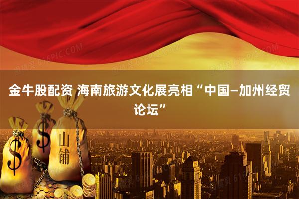 金牛股配资 海南旅游文化展亮相“中国—加州经贸论坛”