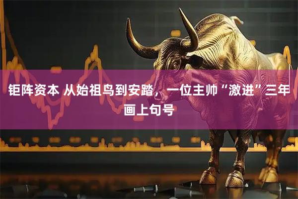 钜阵资本 从始祖鸟到安踏，一位主帅“激进”三年画上句号